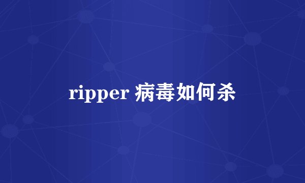 ripper 病毒如何杀