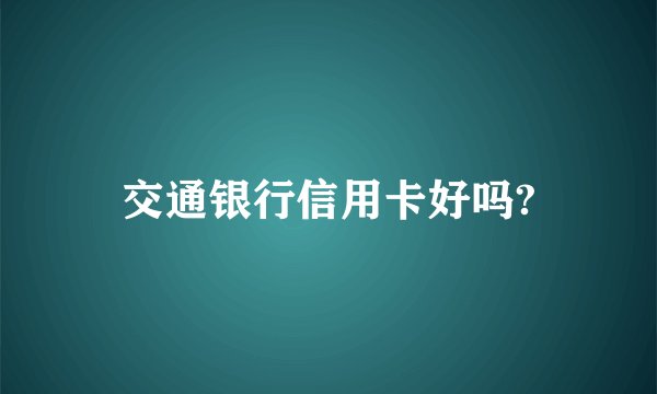 交通银行信用卡好吗?