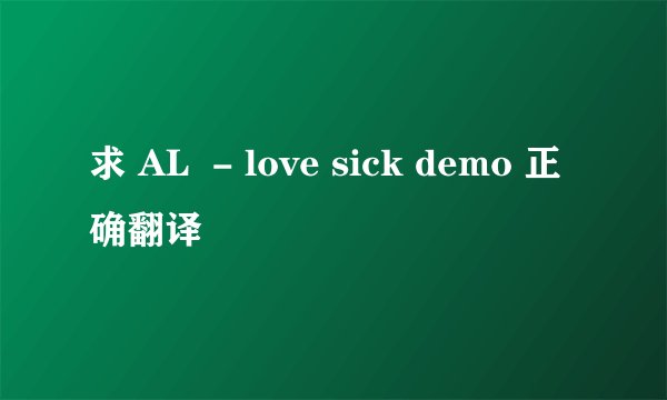 求 AL  - love sick demo 正确翻译
