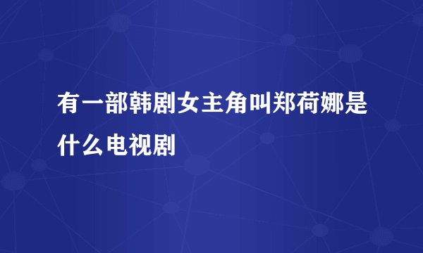 有一部韩剧女主角叫郑荷娜是什么电视剧