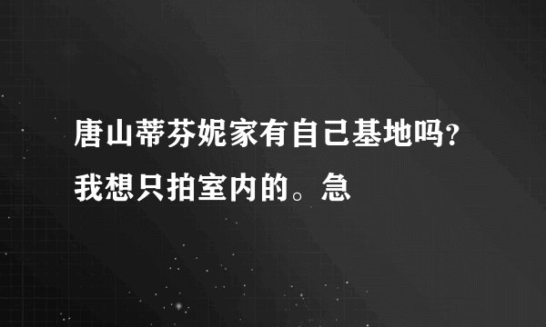 唐山蒂芬妮家有自己基地吗？我想只拍室内的。急