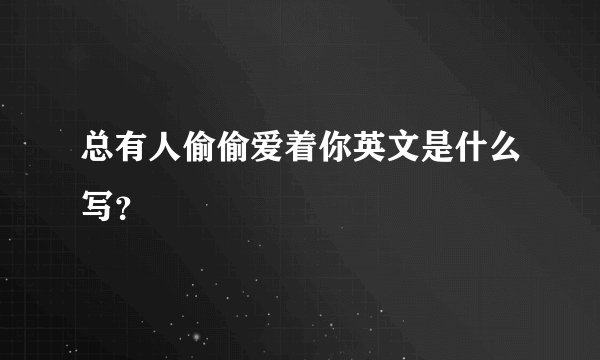 总有人偷偷爱着你英文是什么写？