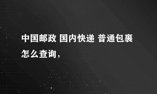 中国邮政 国内快递 普通包裹 怎么查询，