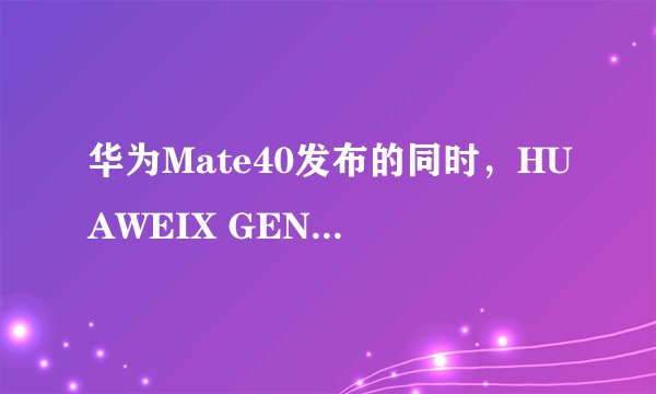华为Mate40发布的同时，HUAWEIX GENTLE MONSTER Eyewear II智能眼镜有哪些新特性？