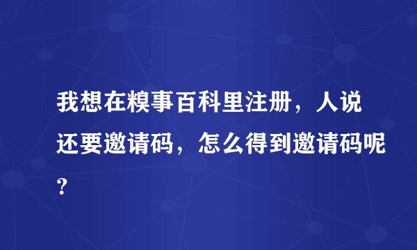 我想在糗事百科里注册,人说还要邀请码,怎么得到邀请码呢?