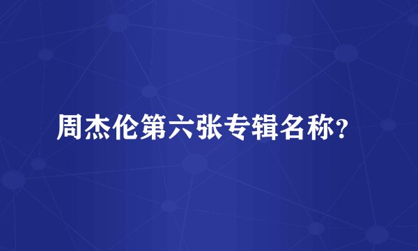 周杰伦第六张专辑名称？