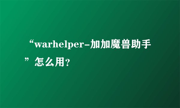 “warhelper-加加魔兽助手”怎么用？