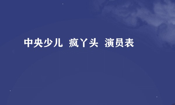 中央少儿  疯丫头  演员表