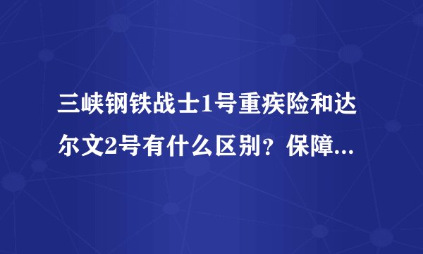 三峡钢铁战士1号重疾险和达尔文2号有什么区别？保障有升级吗？
