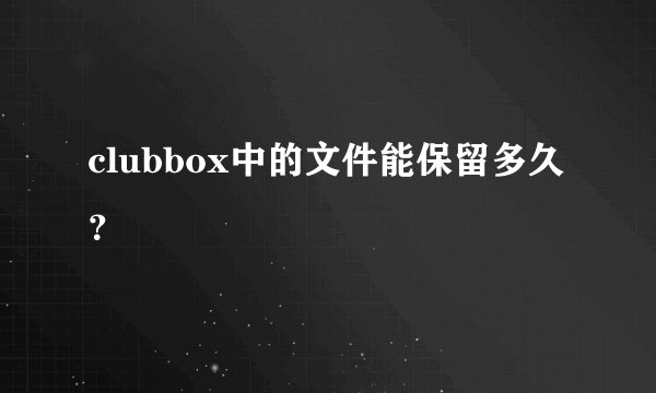 clubbox中的文件能保留多久？