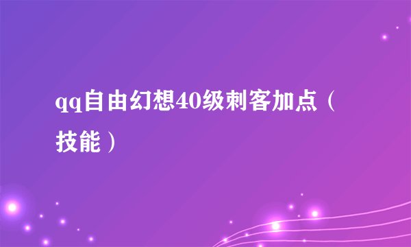 qq自由幻想40级刺客加点（技能）