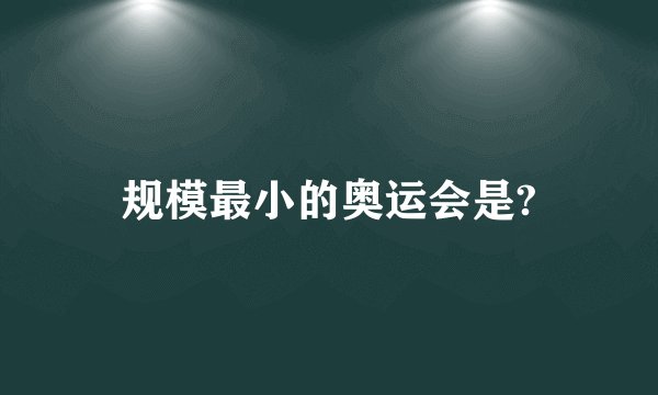 规模最小的奥运会是?