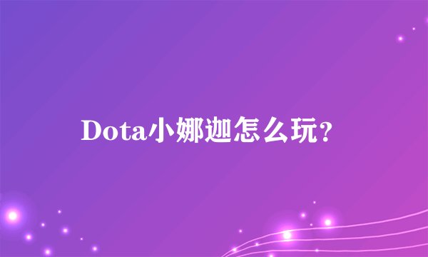 Dota小娜迦怎么玩？
