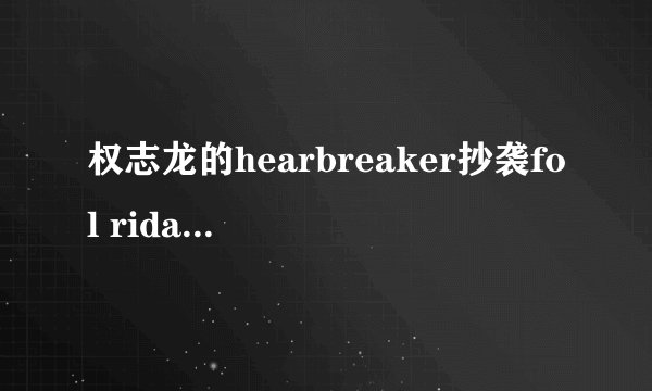 权志龙的hearbreaker抄袭fol rida的哪首歌?
