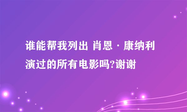 谁能帮我列出 肖恩·康纳利 演过的所有电影吗?谢谢