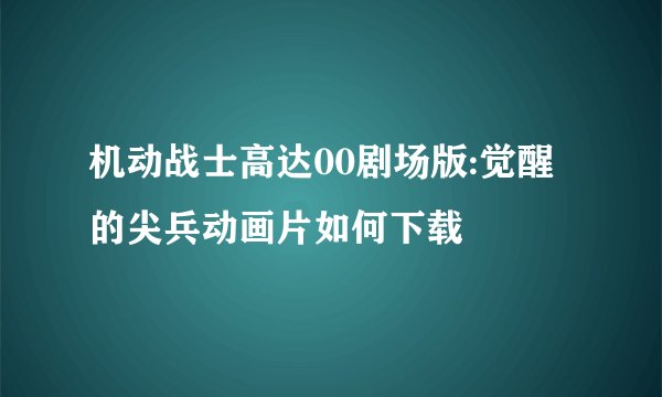 机动战士高达00剧场版:觉醒的尖兵动画片如何下载
