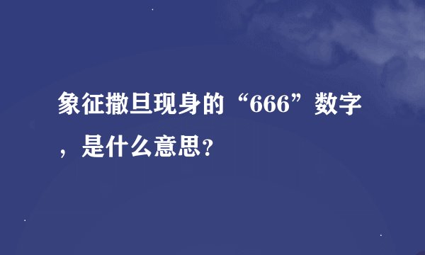 象征撒旦现身的“666”数字，是什么意思？