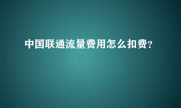 中国联通流量费用怎么扣费？