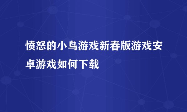 愤怒的小鸟游戏新春版游戏安卓游戏如何下载