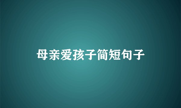 母亲爱孩子简短句子