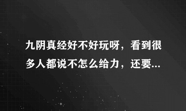 九阴真经好不好玩呀，看到很多人都说不怎么给力，还要买激活码，心都凉了半截，还玩毛呀