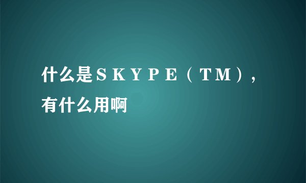 什么是ＳＫＹＰＥ（ＴＭ），有什么用啊
