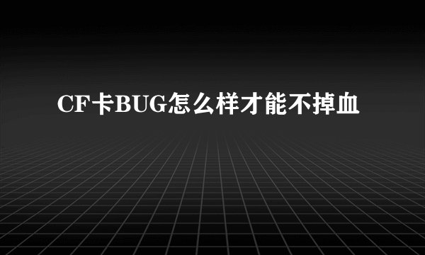 CF卡BUG怎么样才能不掉血