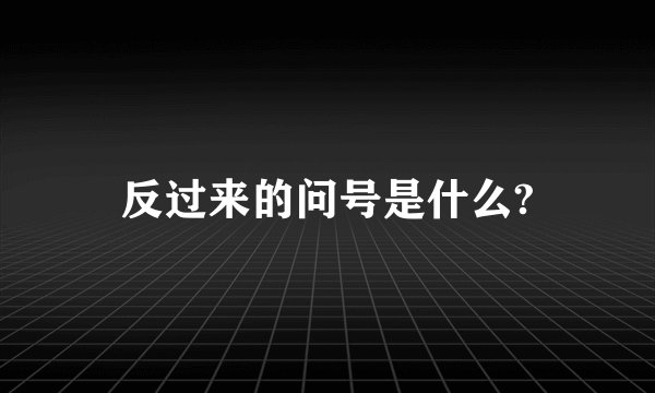 反过来的问号是什么?