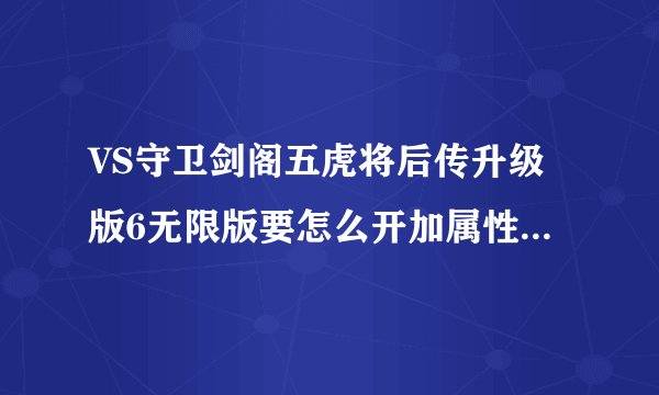 VS守卫剑阁五虎将后传升级版6无限版要怎么开加属性跟等级钱木之类的？