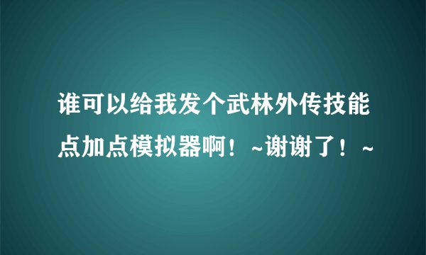 谁可以给我发个武林外传技能点加点模拟器啊！~谢谢了！~