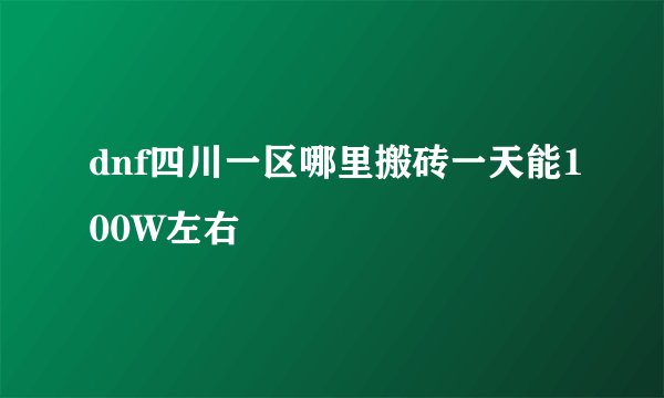 dnf四川一区哪里搬砖一天能100W左右