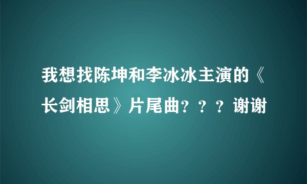 我想找陈坤和李冰冰主演的《长剑相思》片尾曲？？？谢谢