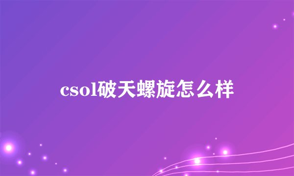 csol破天螺旋怎么样