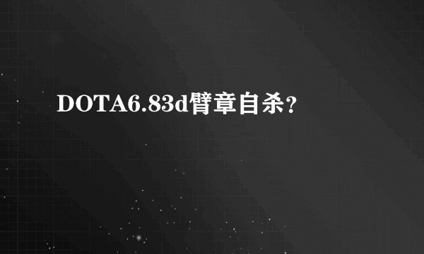 DOTA6.83d臂章自杀？
