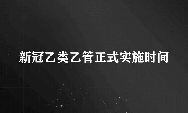新冠乙类乙管正式实施时间