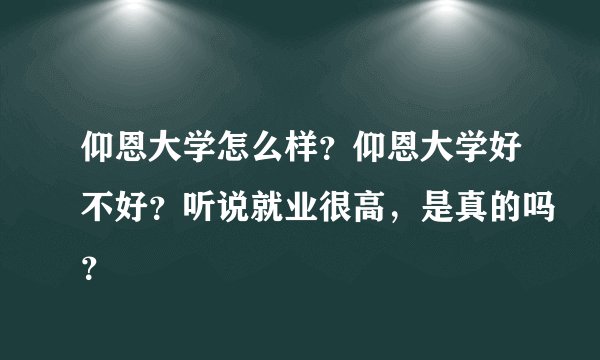 仰恩大学怎么样？仰恩大学好不好？听说就业很高，是真的吗？