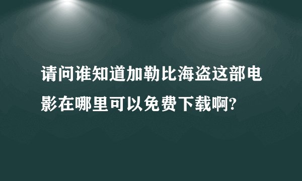 请问谁知道加勒比海盗这部电影在哪里可以免费下载啊?