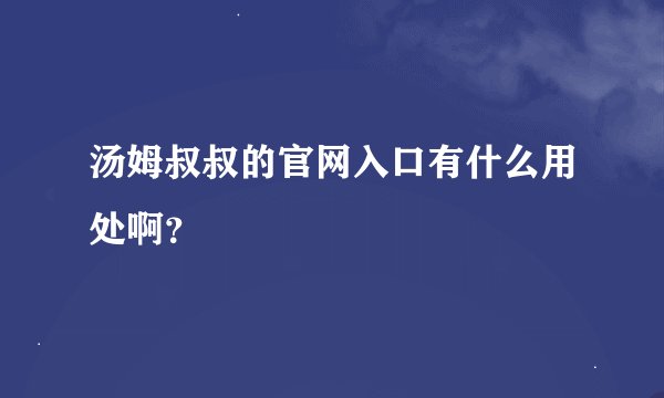 汤姆叔叔的官网入口有什么用处啊？