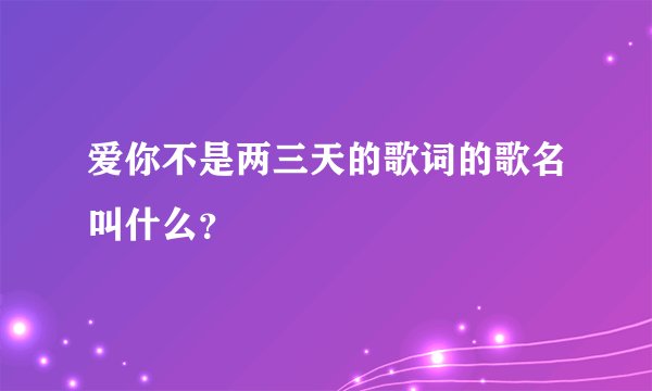 爱你不是两三天的歌词的歌名叫什么？
