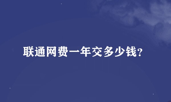 联通网费一年交多少钱？
