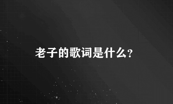 老子的歌词是什么？