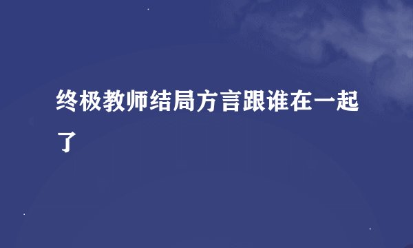 终极教师结局方言跟谁在一起了