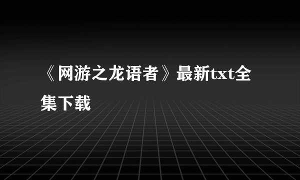 《网游之龙语者》最新txt全集下载
