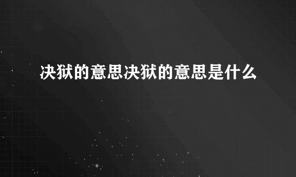 决狱的意思决狱的意思是什么