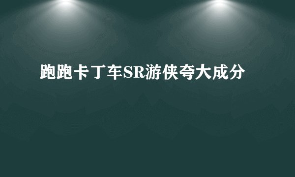 跑跑卡丁车SR游侠夸大成分
