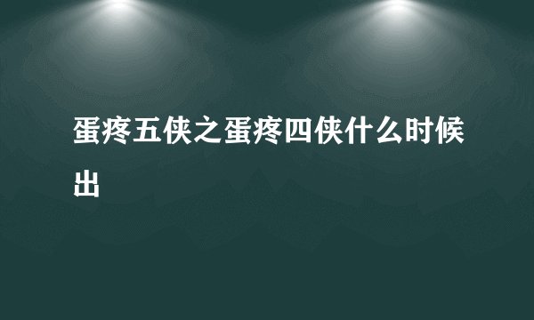 蛋疼五侠之蛋疼四侠什么时候出