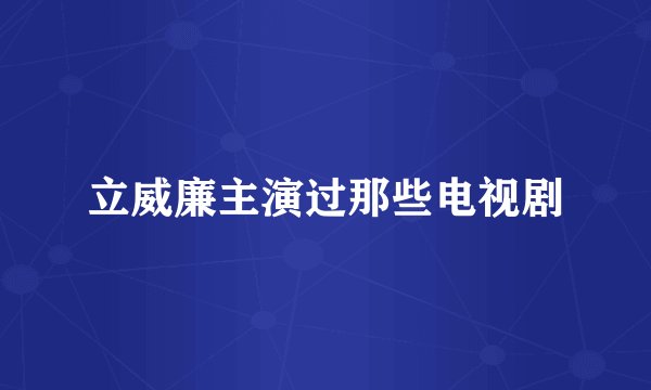 立威廉主演过那些电视剧