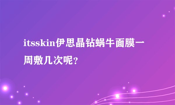 itsskin伊思晶钻蜗牛面膜一周敷几次呢？