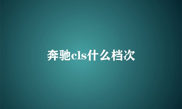 奔驰cls什么档次