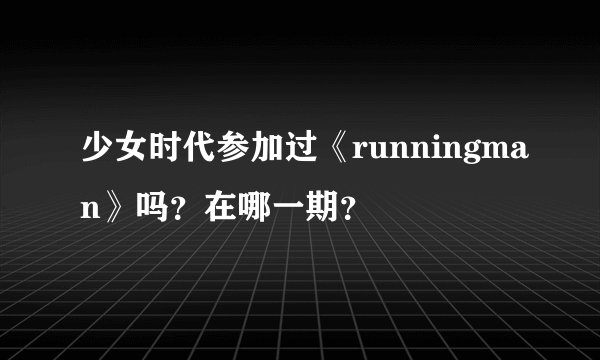 少女时代参加过《runningman》吗？在哪一期？